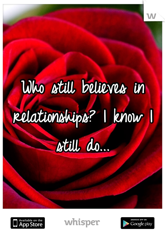 Who still believes in relationships? I know I still do...