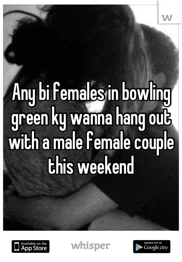 Any bi females in bowling green ky wanna hang out with a male female couple this weekend