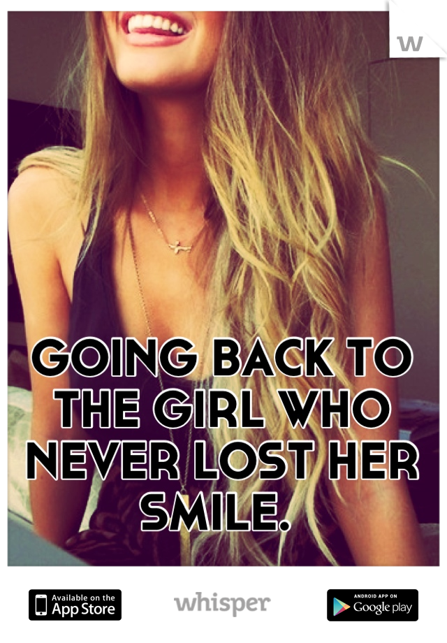 GOING BACK TO THE GIRL WHO NEVER LOST HER SMILE. 