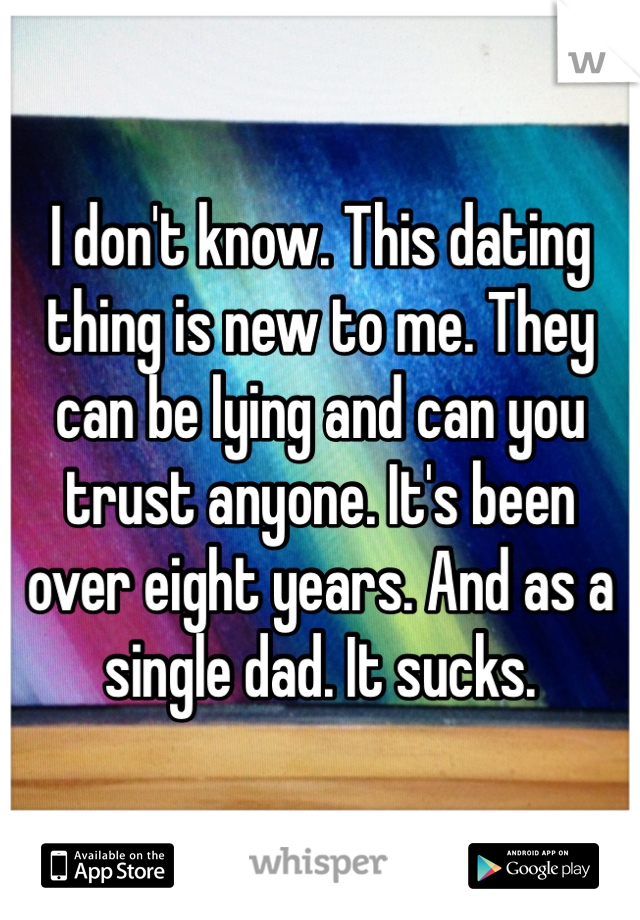 I don't know. This dating thing is new to me. They can be lying and can you trust anyone. It's been over eight years. And as a single dad. It sucks. 