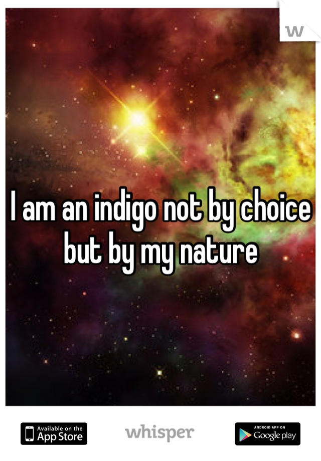 I am an indigo not by choice but by my nature