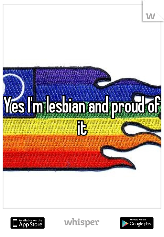 Yes I'm lesbian and proud of it