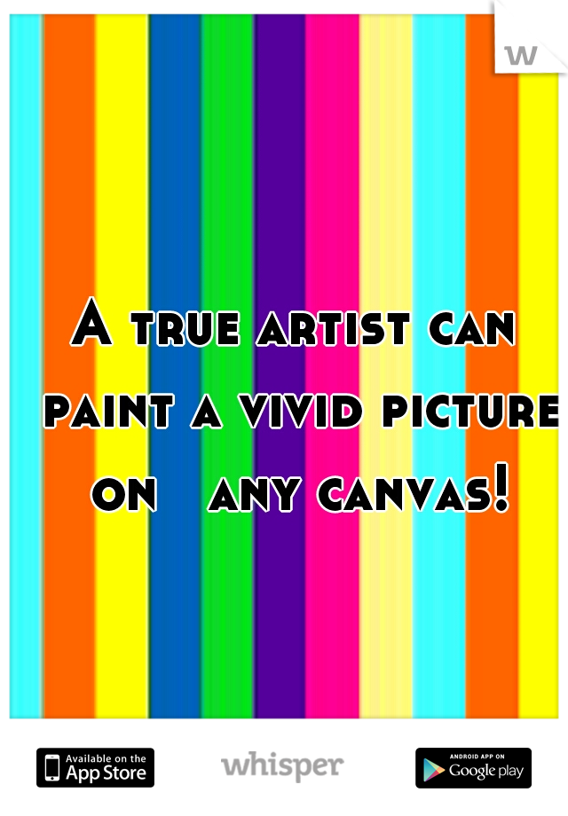A true artist can paint a vivid picture on   any canvas!