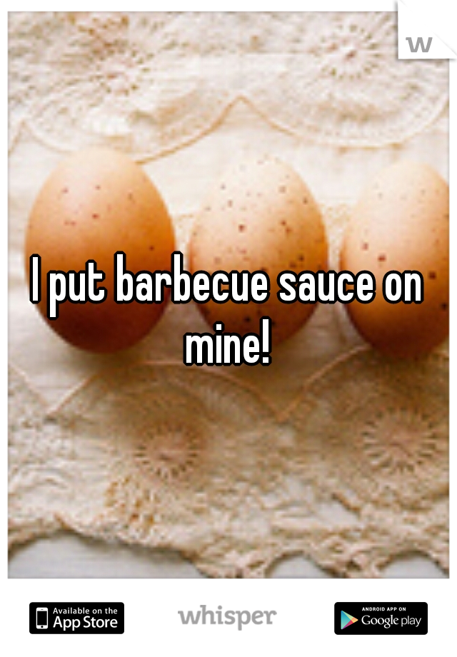 I put barbecue sauce on mine! 