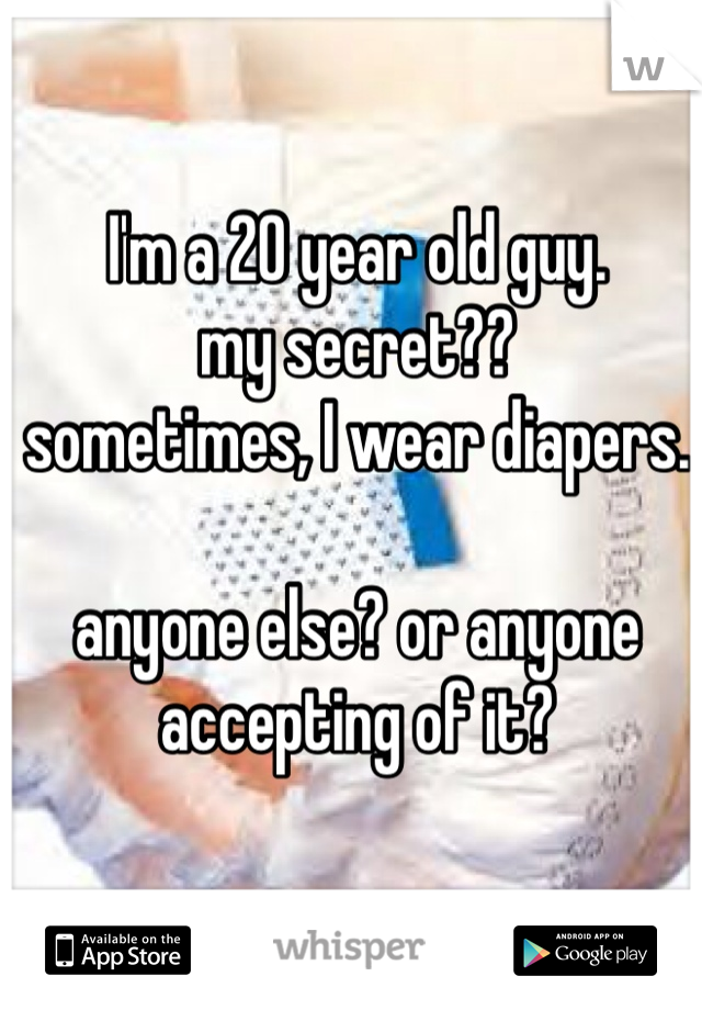 I'm a 20 year old guy. 
my secret??
sometimes, I wear diapers. 

anyone else? or anyone accepting of it?
