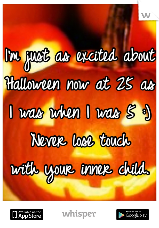 I'm just as excited about Halloween now at 25 as I was when I was 5 :)
Never lose touch 
with your inner child.