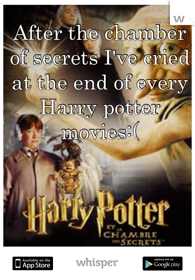 After the chamber of secrets I've cried at the end of every Harry potter movies:(