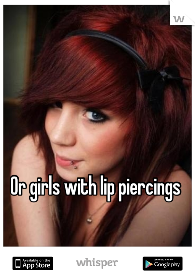 Or girls with lip piercings 
