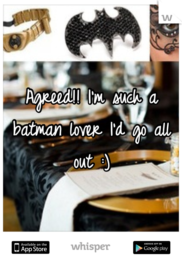 Agreed!! I'm such a batman lover I'd go all out :)