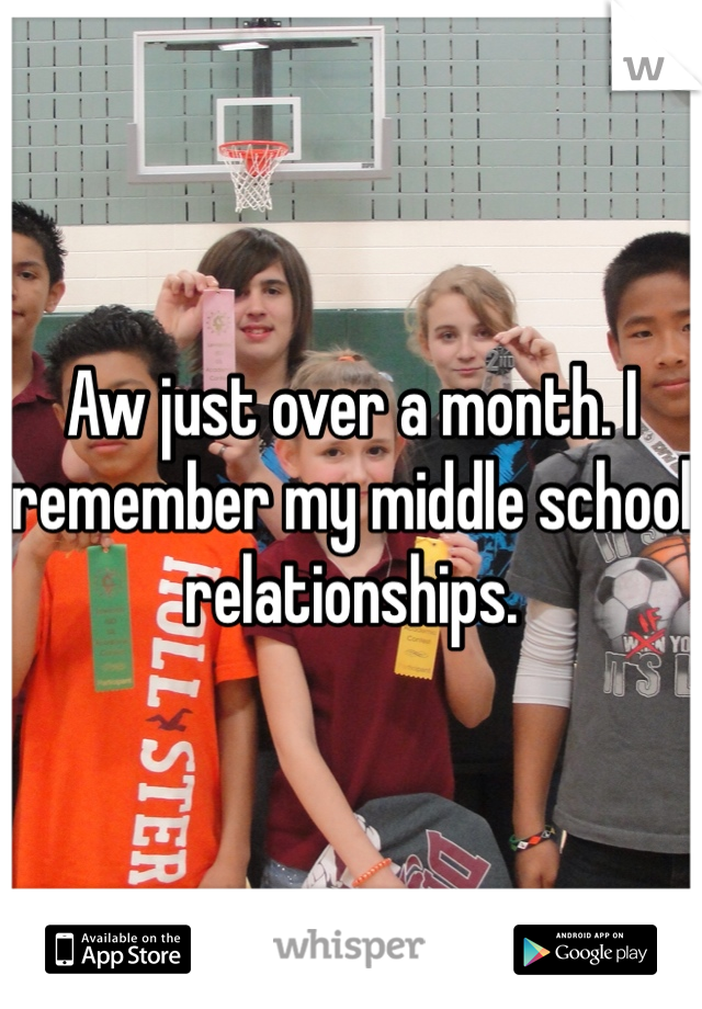 Aw just over a month. I remember my middle school relationships. 