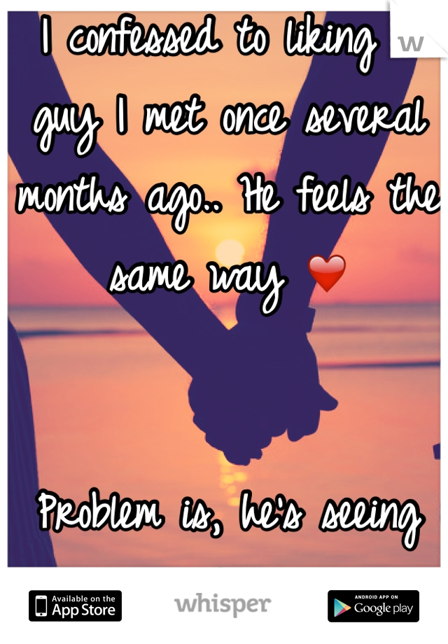 I confessed to liking a guy I met once several months ago.. He feels the same way ❤️


Problem is, he's seeing my friend. 