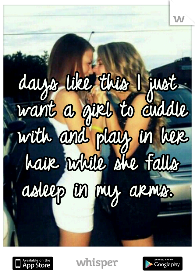 days like this I just want a girl to cuddle with and play in her hair while she falls asleep in my arms. 