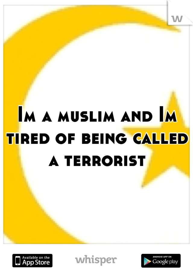 Im a muslim and Im tired of being called a terrorist