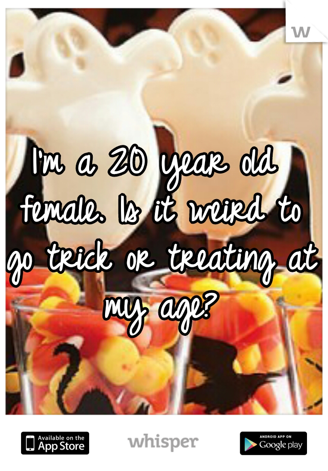 I'm a 20 year old female. Is it weird to go trick or treating at my age?