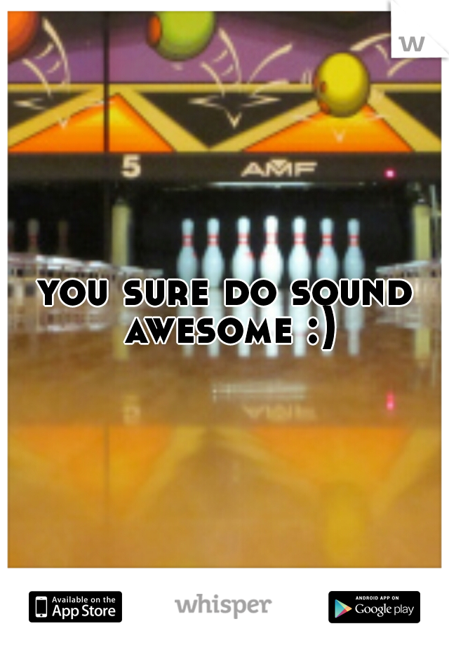 you sure do sound awesome :)