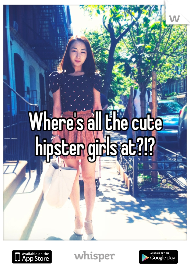 Where's all the cute hipster girls at?!?