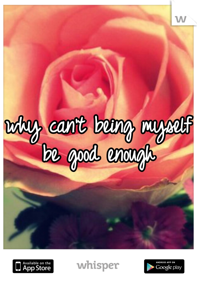 why can't being myself be good enough 