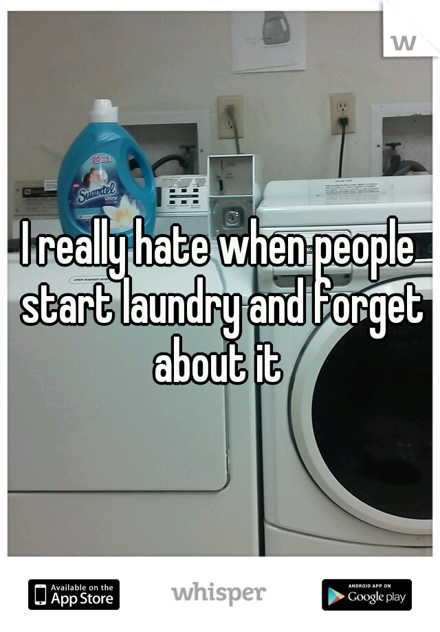 I really hate when people start laundry and forget about it 