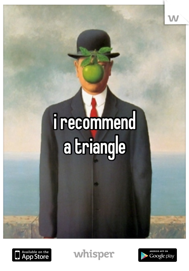 i recommend 
a triangle