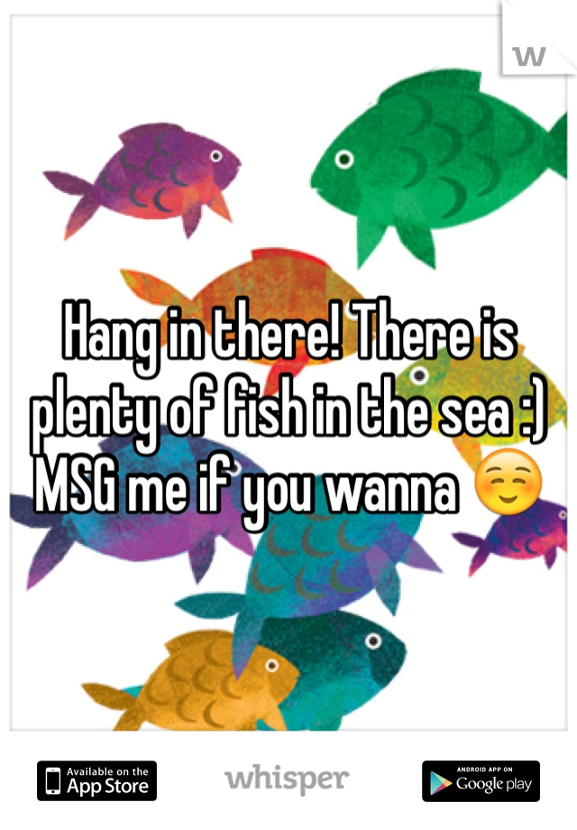 Hang in there! There is plenty of fish in the sea :) MSG me if you wanna ☺️