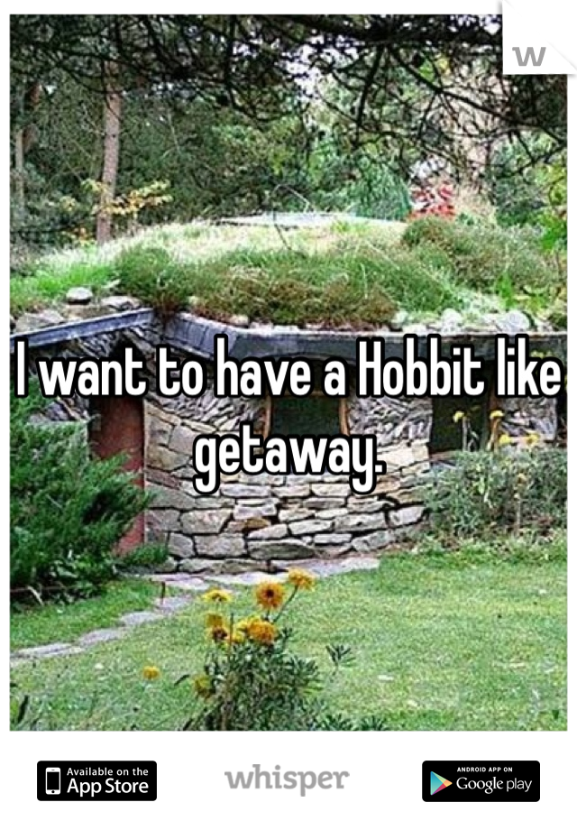 I want to have a Hobbit like getaway.