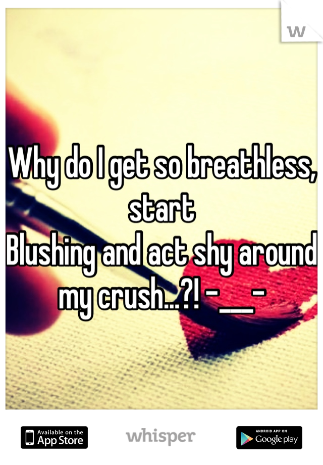 Why do I get so breathless, start
Blushing and act shy around my crush...?! -___-