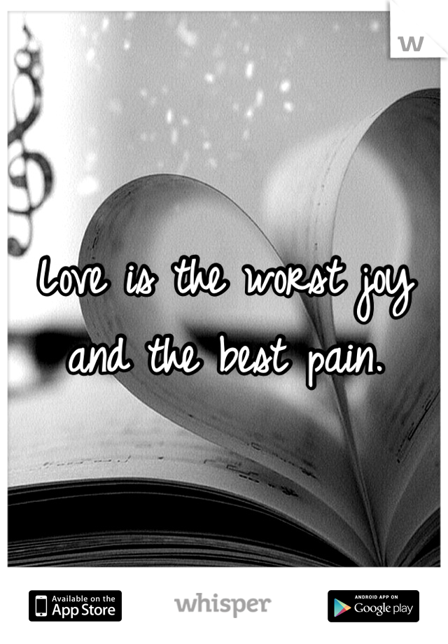Love is the worst joy and the best pain.