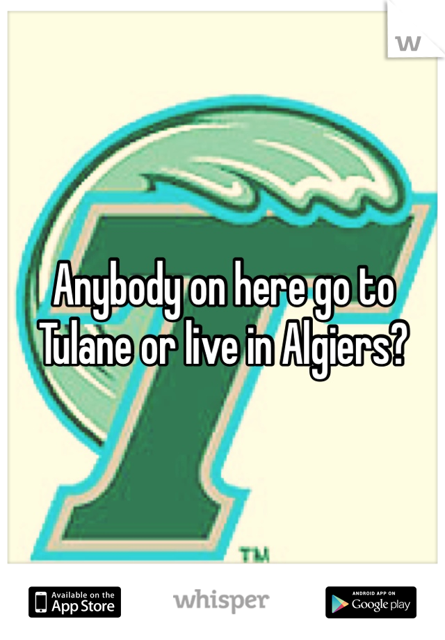 Anybody on here go to Tulane or live in Algiers?