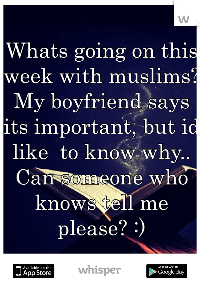 Whats going on this week with muslims? My boyfriend says its important, but id like  to know why.. Can someone who knows tell me please? :)