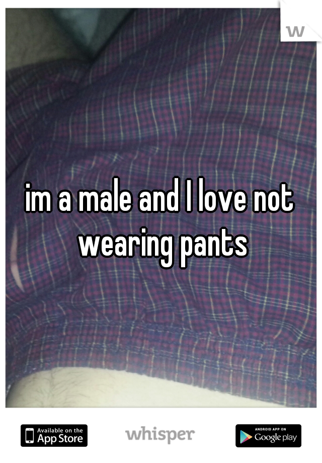 im a male and I love not wearing pants