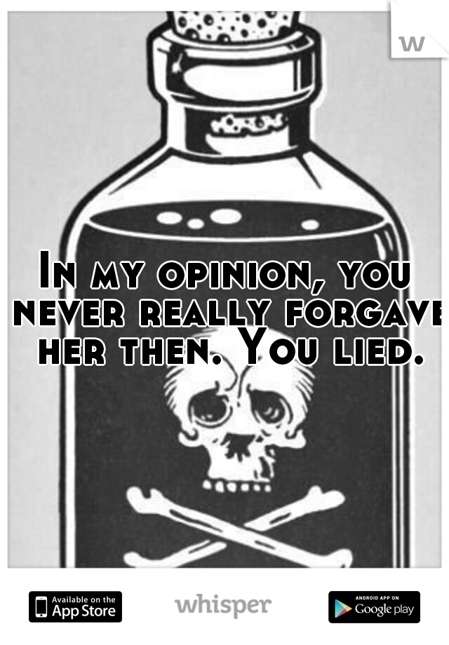 In my opinion, you never really forgave her then. You lied.