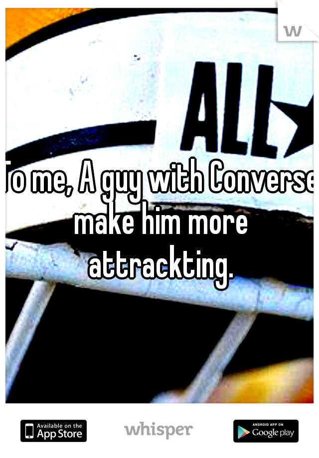 To me, A guy with Converse make him more attrackting.