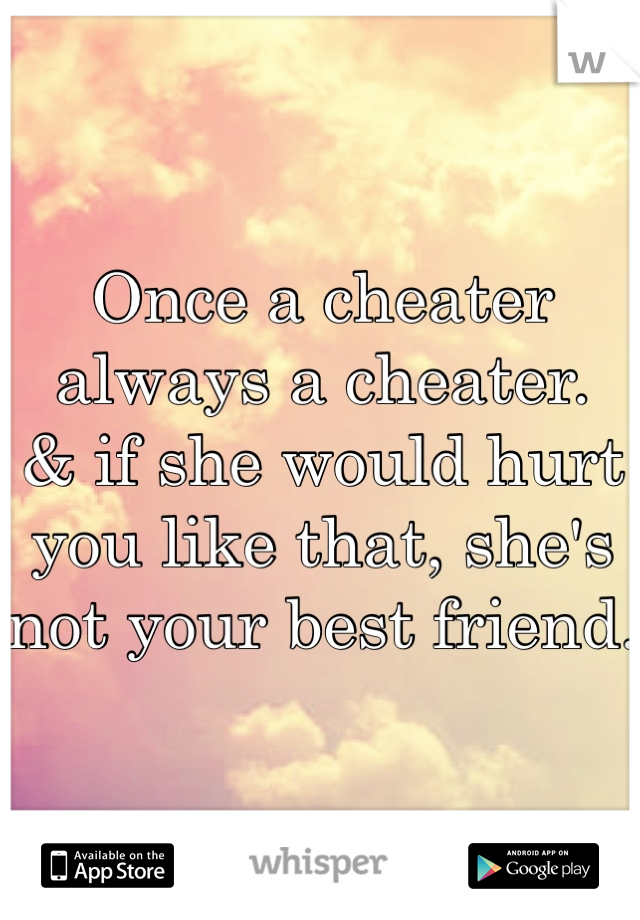 Once a cheater always a cheater. 
& if she would hurt you like that, she's not your best friend. 