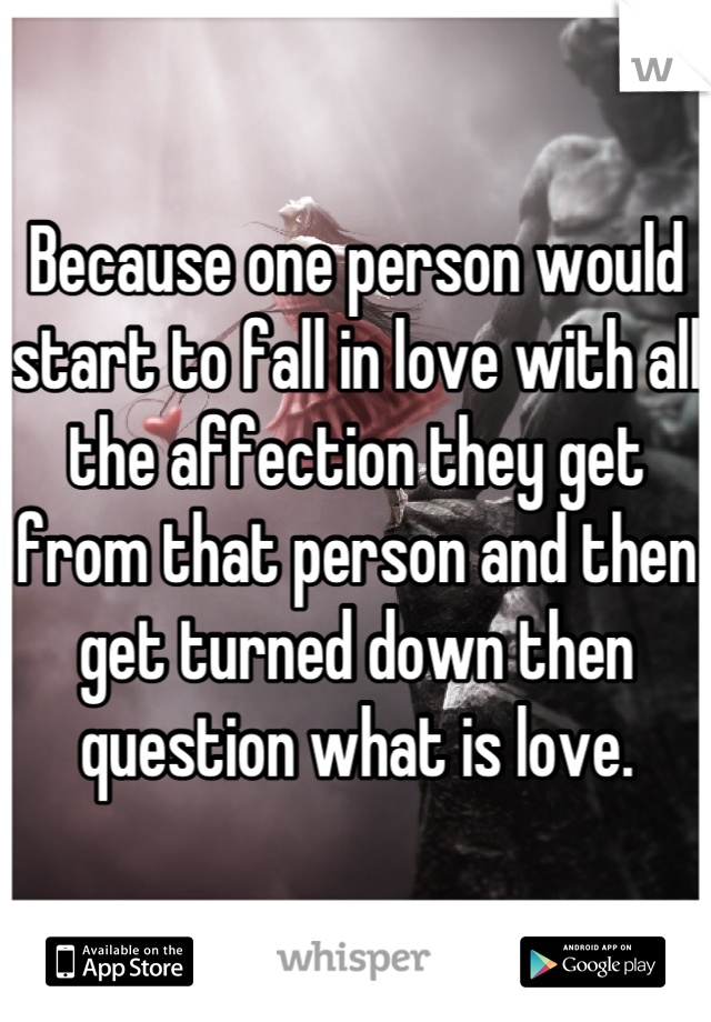 Because one person would start to fall in love with all the affection they get from that person and then get turned down then question what is love.
