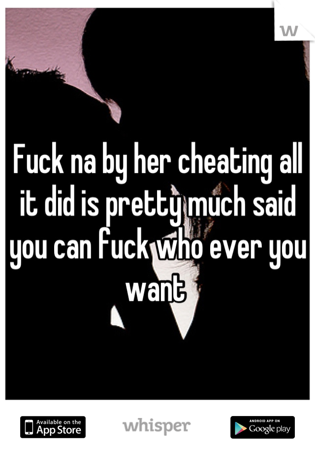 Fuck na by her cheating all it did is pretty much said you can fuck who ever you want 