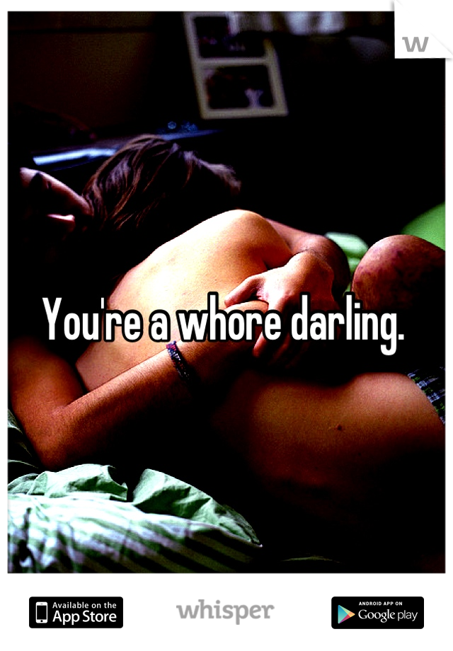 You're a whore darling. 