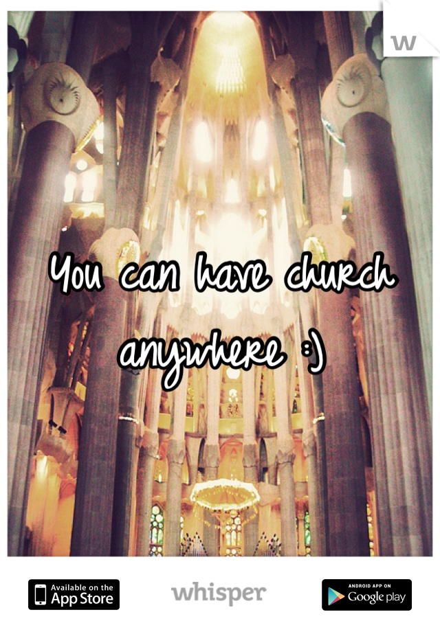 You can have church anywhere :) 