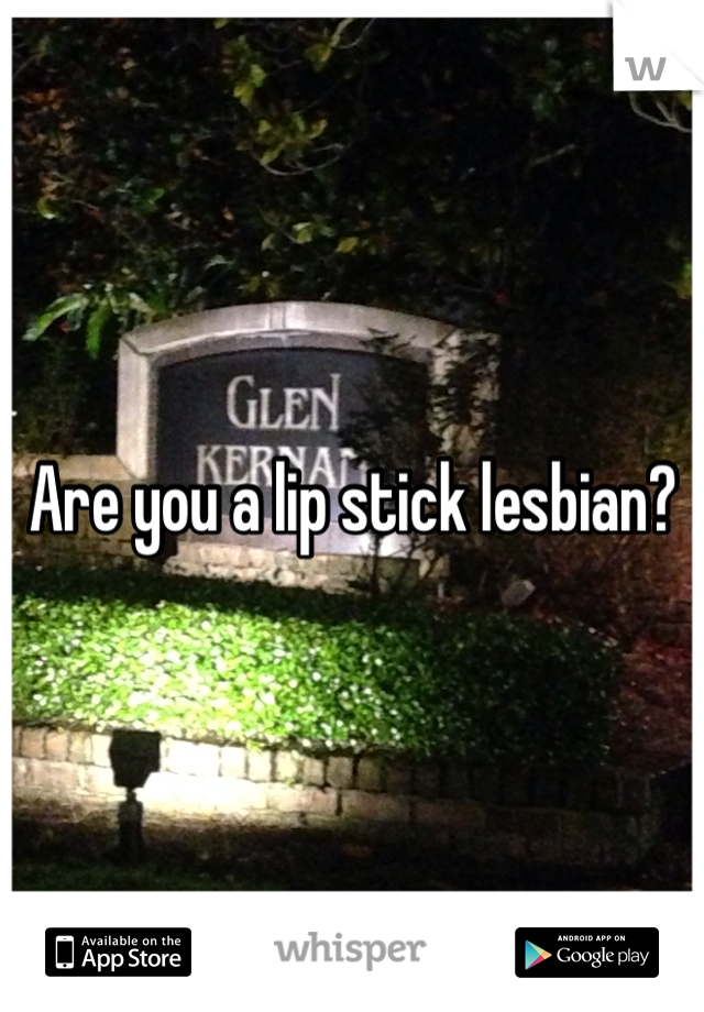 Are you a lip stick lesbian?