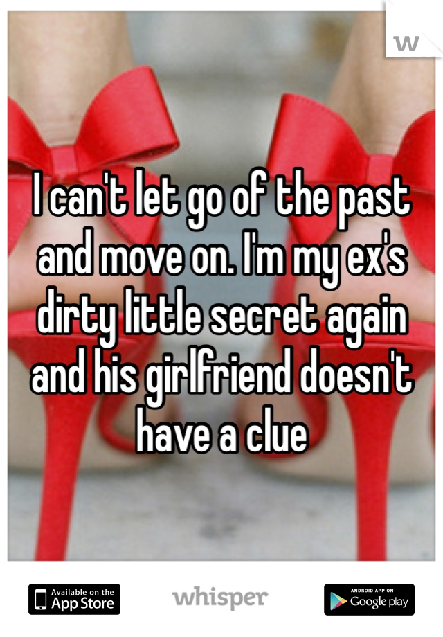 I can't let go of the past and move on. I'm my ex's dirty little secret again and his girlfriend doesn't have a clue 