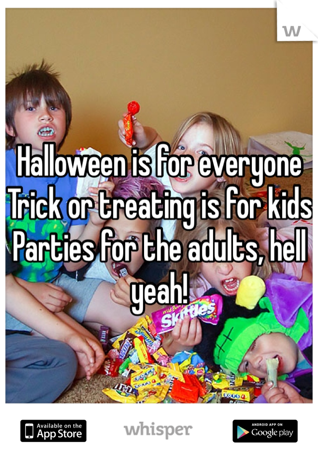 Halloween is for everyone
Trick or treating is for kids
Parties for the adults, hell yeah! 