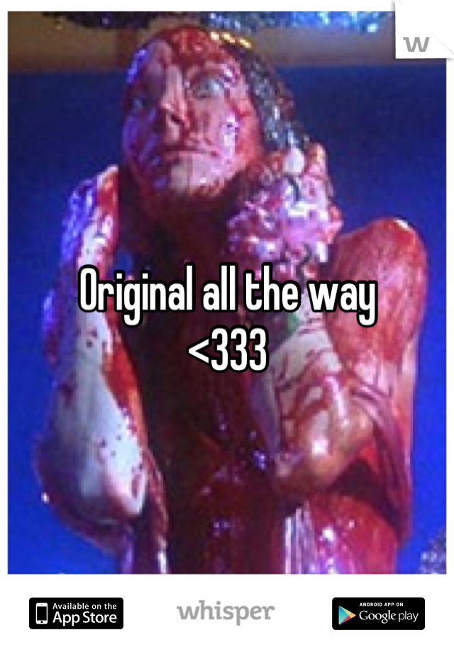 Original all the way
<333