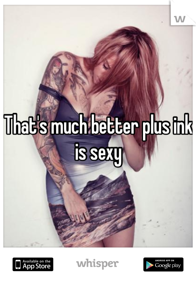 That's much better plus ink is sexy