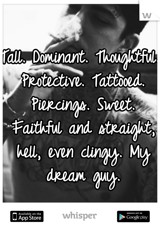 Tall. Dominant. Thoughtful. Protective. Tattooed. Piercings. Sweet. Faithful and straight, hell, even clingy. My dream guy.