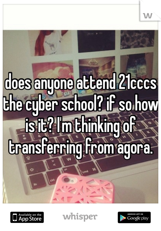 does anyone attend 21cccs the cyber school? if so how is it? I'm thinking of transferring from agora.