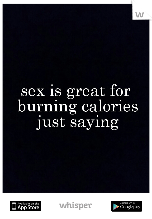 sex is great for burning calories just saying