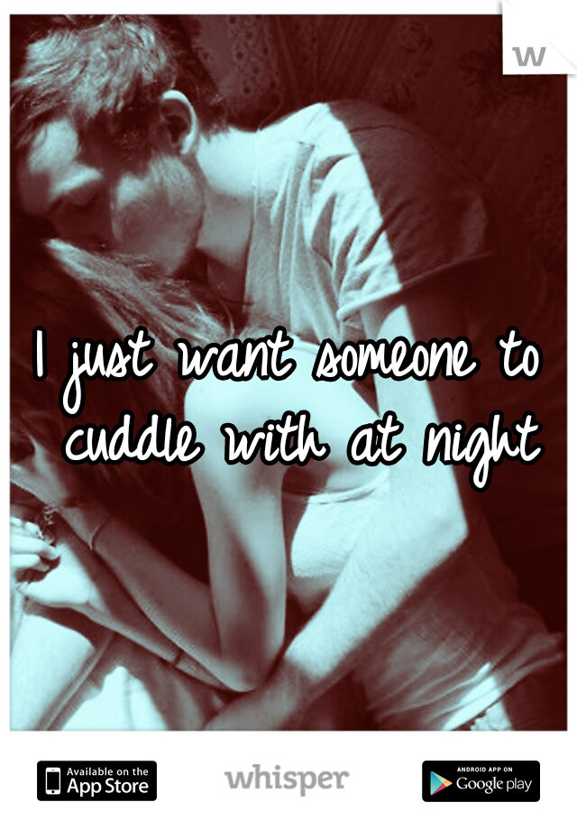 I just want someone to cuddle with at night