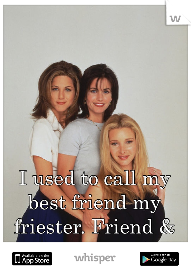 I used to call my best friend my friester. Friend & sister... 