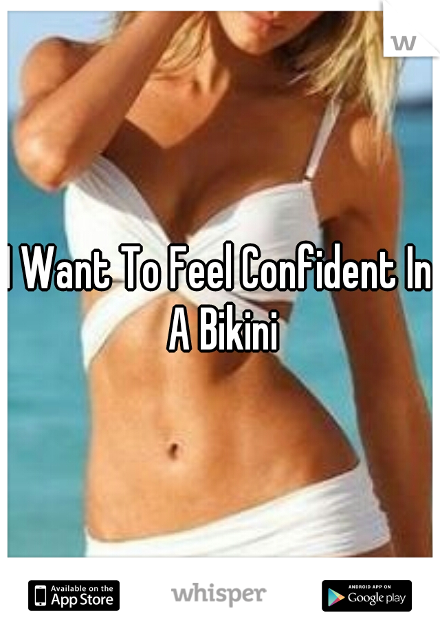 I Want To Feel Confident In A Bikini