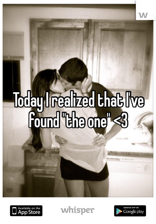 Today I realized that I've found "the one" <3
