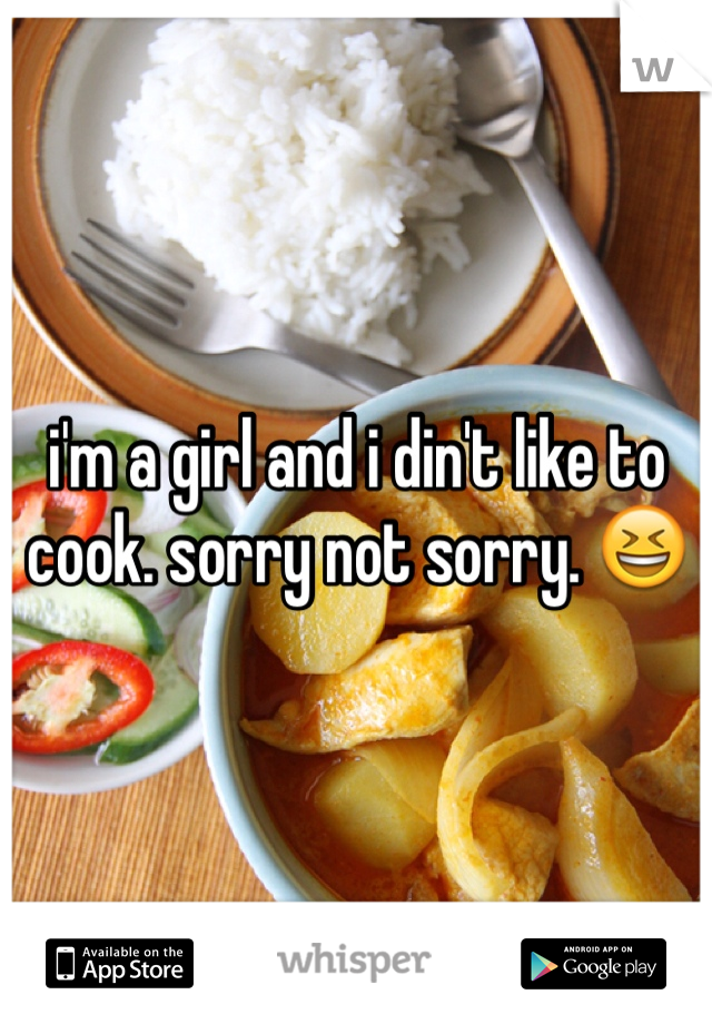 i'm a girl and i din't like to cook. sorry not sorry. 😆